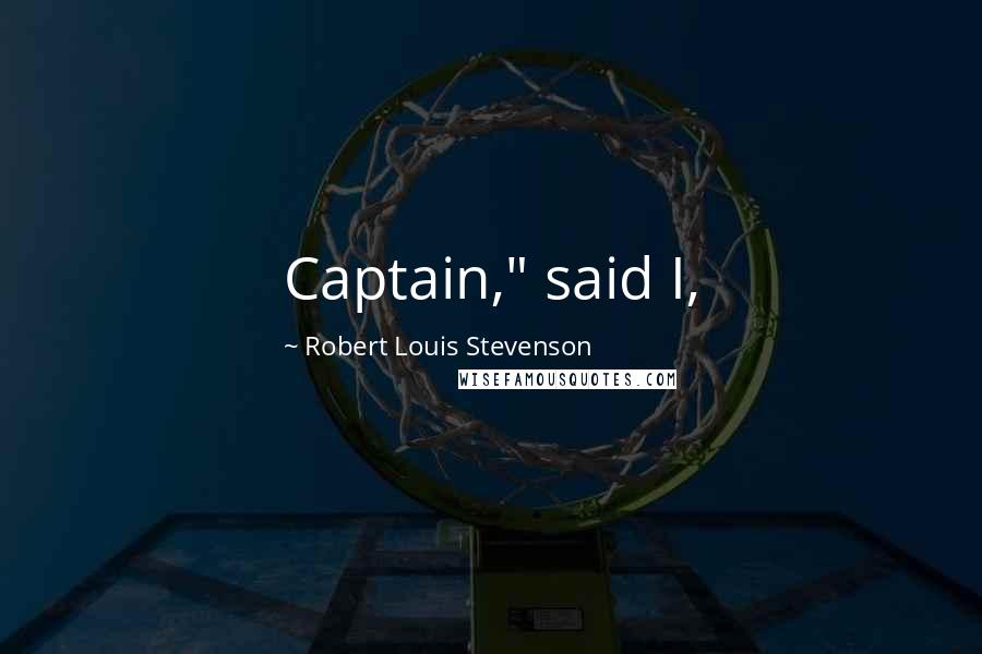 Robert Louis Stevenson Quotes: Captain," said I,