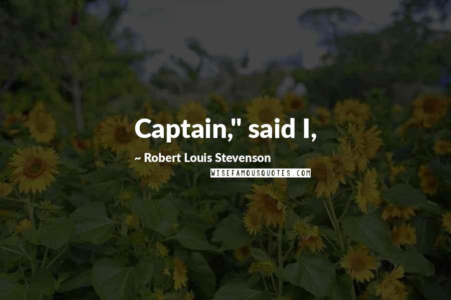 Robert Louis Stevenson Quotes: Captain," said I,