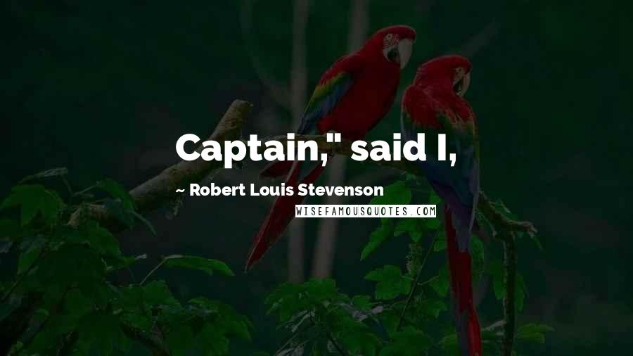 Robert Louis Stevenson Quotes: Captain," said I,