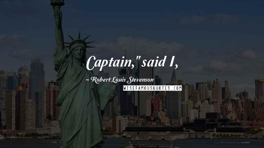 Robert Louis Stevenson Quotes: Captain," said I,