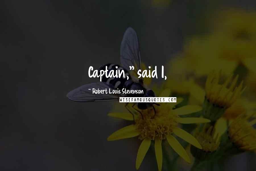 Robert Louis Stevenson Quotes: Captain," said I,