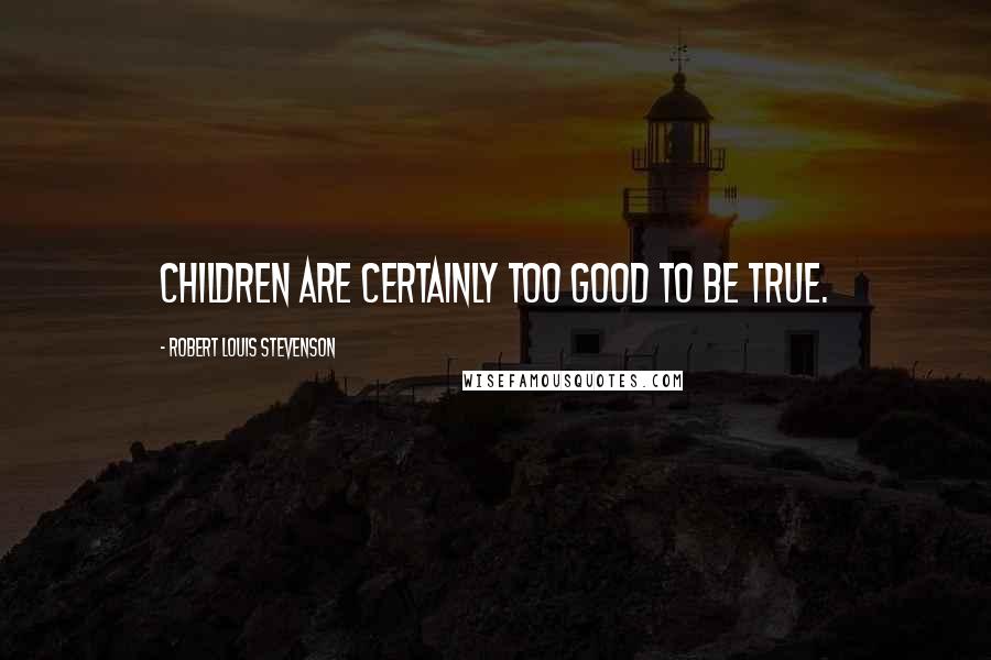 Robert Louis Stevenson Quotes: Children are certainly too good to be true.