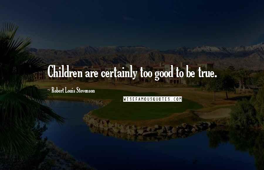 Robert Louis Stevenson Quotes: Children are certainly too good to be true.