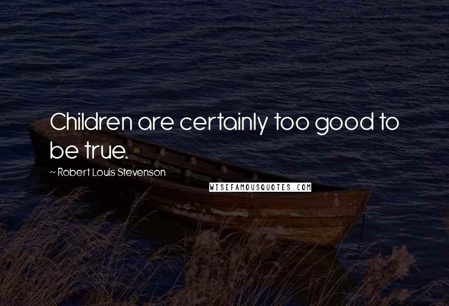 Robert Louis Stevenson Quotes: Children are certainly too good to be true.
