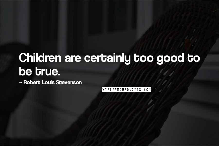 Robert Louis Stevenson Quotes: Children are certainly too good to be true.