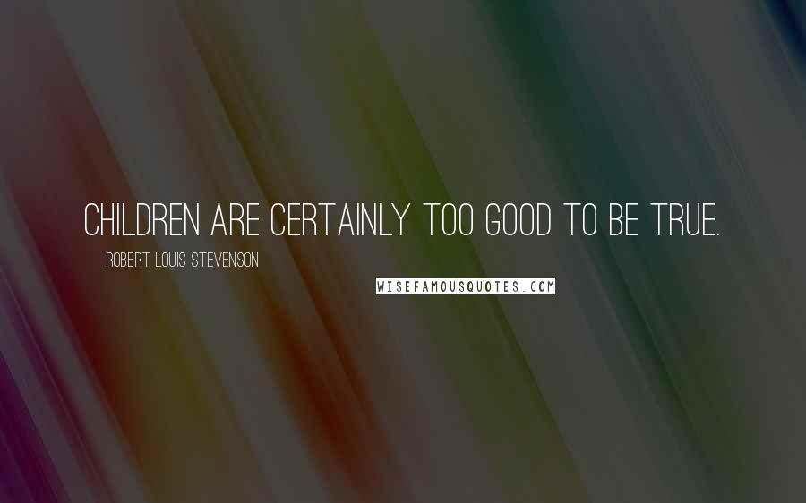 Robert Louis Stevenson Quotes: Children are certainly too good to be true.