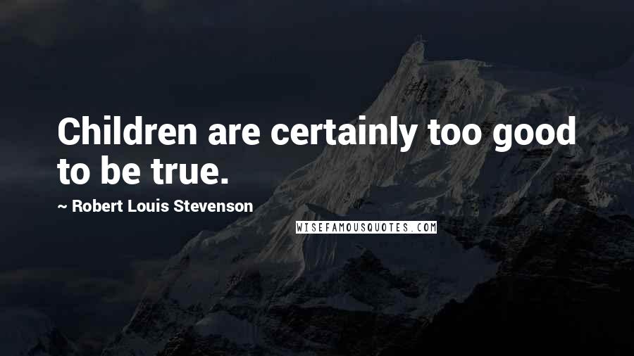 Robert Louis Stevenson Quotes: Children are certainly too good to be true.