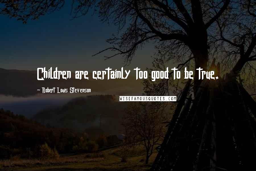 Robert Louis Stevenson Quotes: Children are certainly too good to be true.