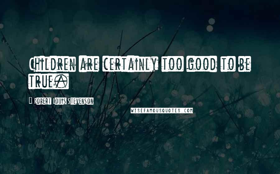 Robert Louis Stevenson Quotes: Children are certainly too good to be true.