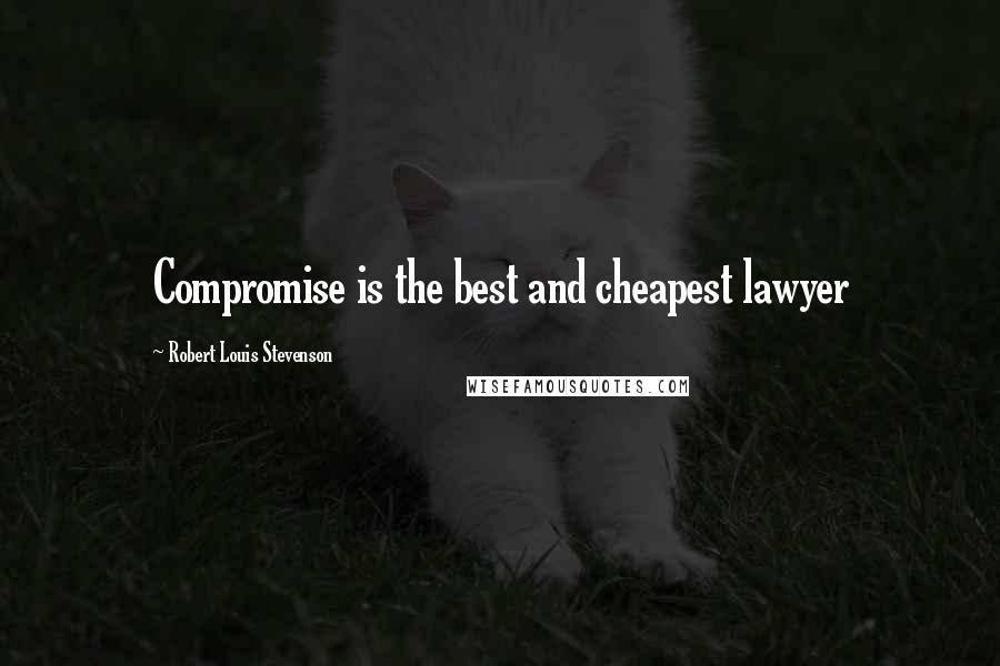 Robert Louis Stevenson Quotes: Compromise is the best and cheapest lawyer