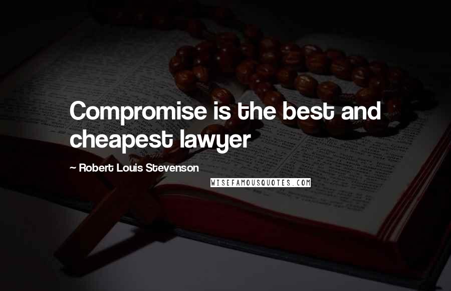 Robert Louis Stevenson Quotes: Compromise is the best and cheapest lawyer