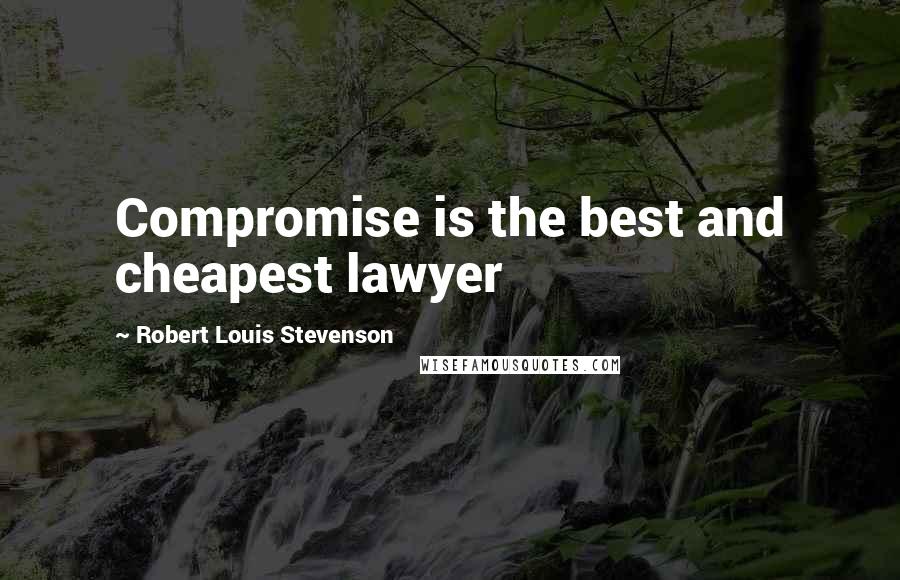 Robert Louis Stevenson Quotes: Compromise is the best and cheapest lawyer