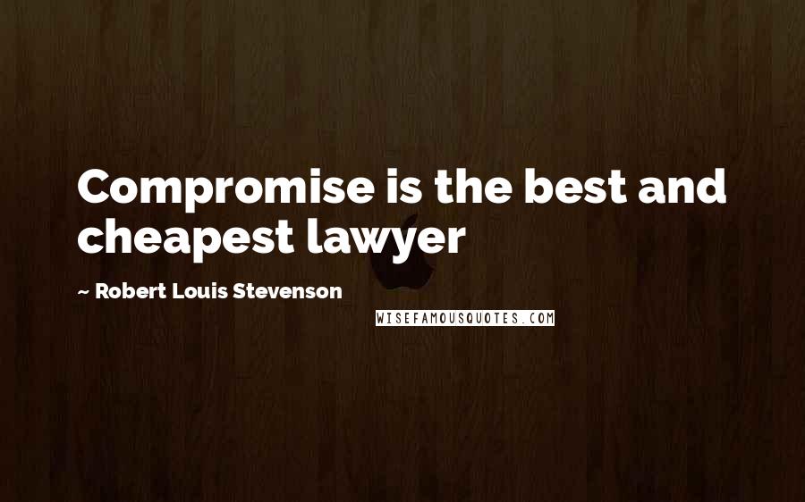 Robert Louis Stevenson Quotes: Compromise is the best and cheapest lawyer