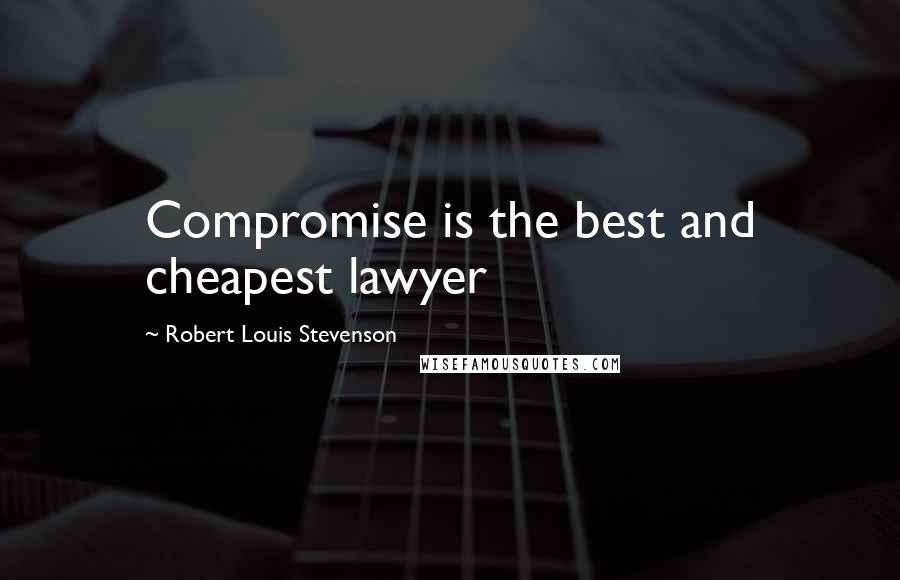 Robert Louis Stevenson Quotes: Compromise is the best and cheapest lawyer