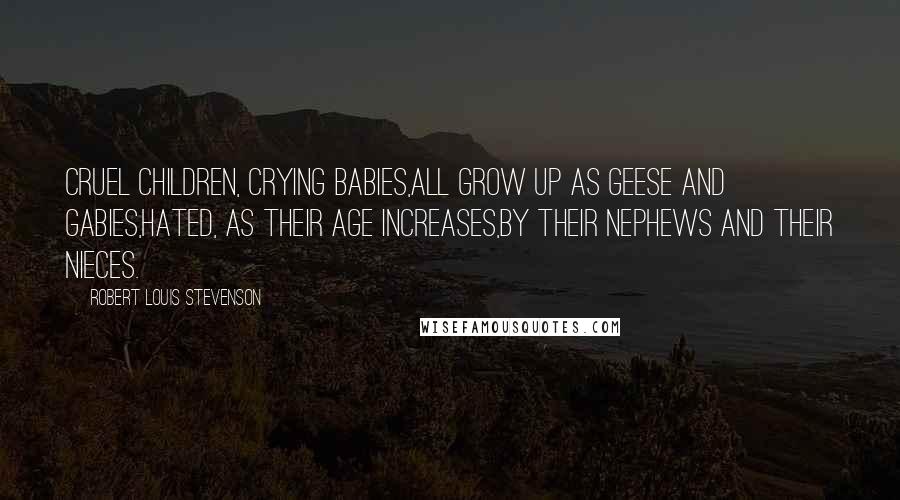 Robert Louis Stevenson Quotes: Cruel children, crying babies,All grow up as geese and gabies,Hated, as their age increases,By their nephews and their nieces.