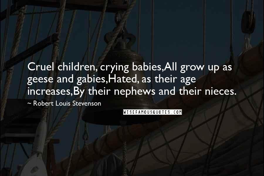 Robert Louis Stevenson Quotes: Cruel children, crying babies,All grow up as geese and gabies,Hated, as their age increases,By their nephews and their nieces.