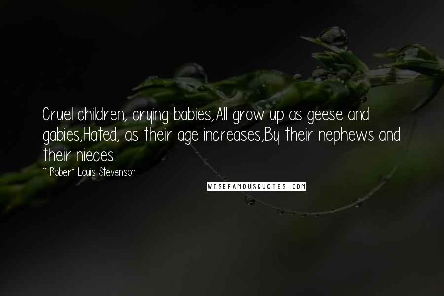 Robert Louis Stevenson Quotes: Cruel children, crying babies,All grow up as geese and gabies,Hated, as their age increases,By their nephews and their nieces.