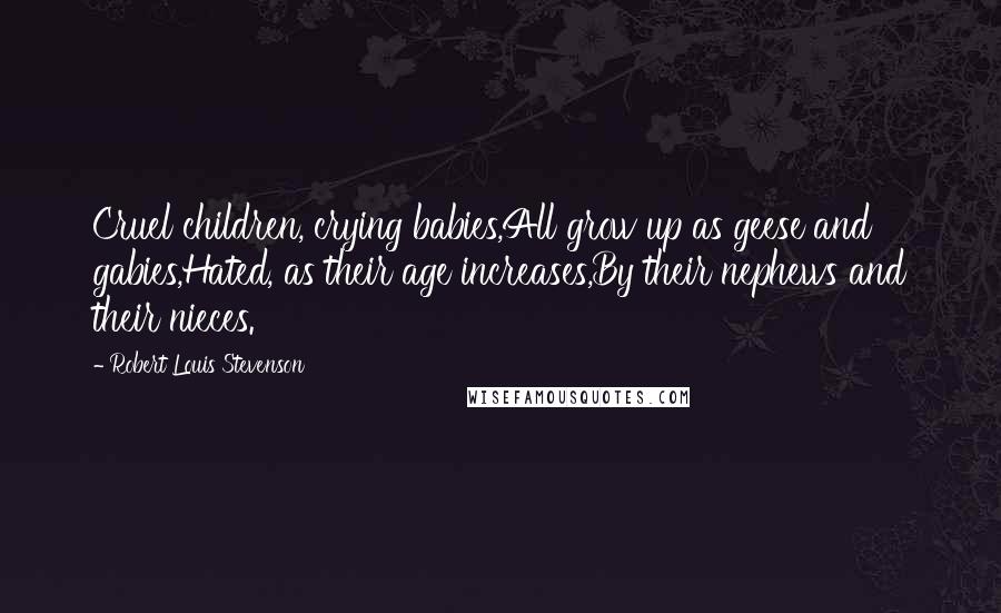 Robert Louis Stevenson Quotes: Cruel children, crying babies,All grow up as geese and gabies,Hated, as their age increases,By their nephews and their nieces.