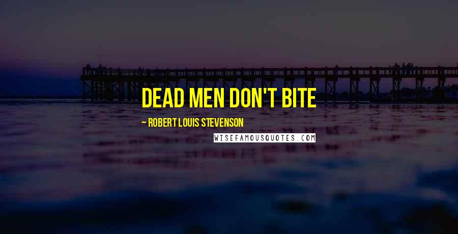 Robert Louis Stevenson Quotes: Dead men don't bite