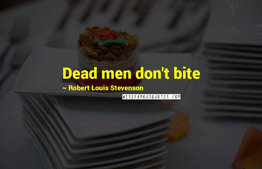Robert Louis Stevenson Quotes: Dead men don't bite