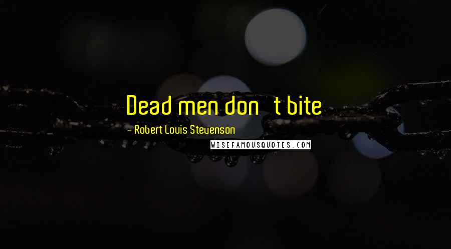 Robert Louis Stevenson Quotes: Dead men don't bite