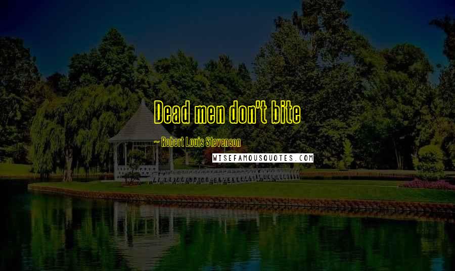 Robert Louis Stevenson Quotes: Dead men don't bite