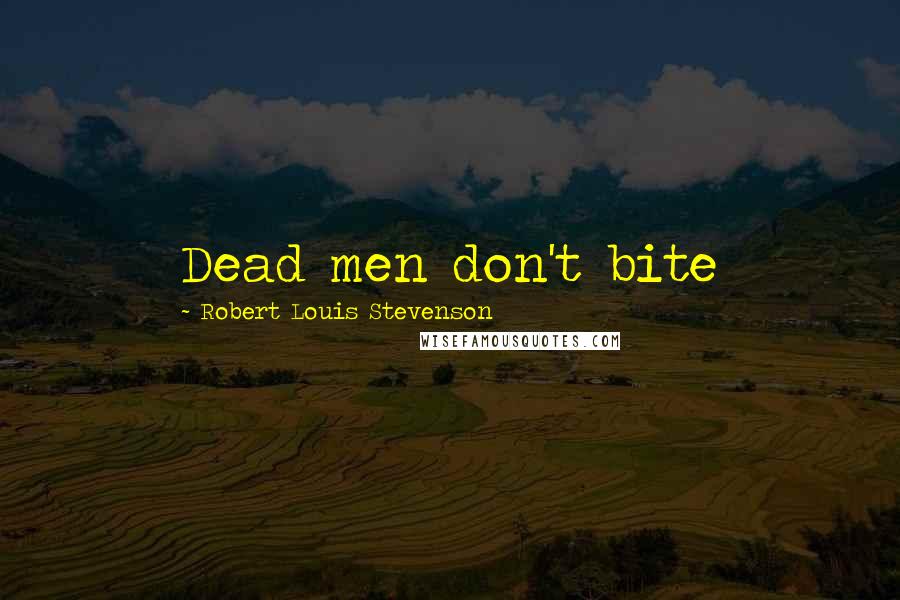 Robert Louis Stevenson Quotes: Dead men don't bite