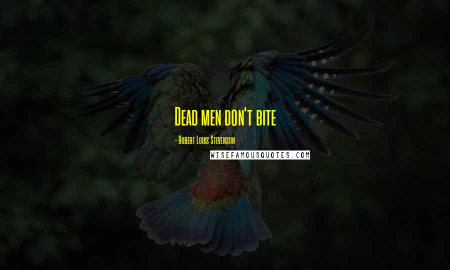 Robert Louis Stevenson Quotes: Dead men don't bite