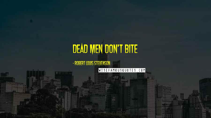 Robert Louis Stevenson Quotes: Dead men don't bite