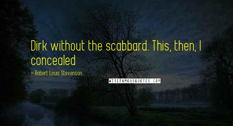 Robert Louis Stevenson Quotes: Dirk without the scabbard. This, then, I concealed
