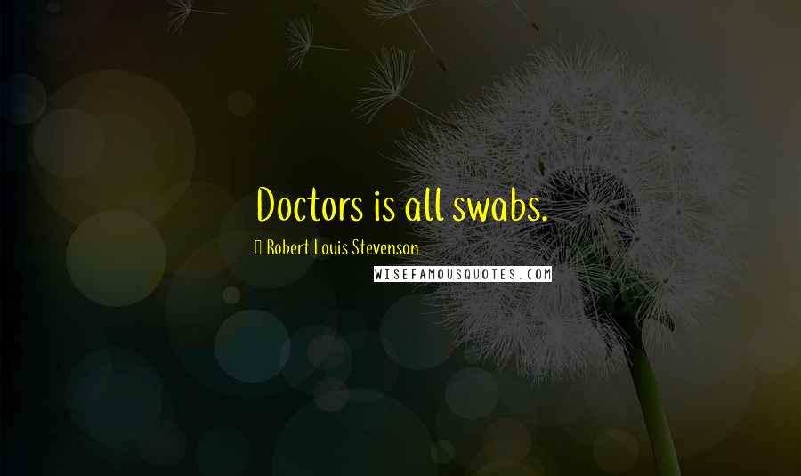 Robert Louis Stevenson Quotes: Doctors is all swabs.