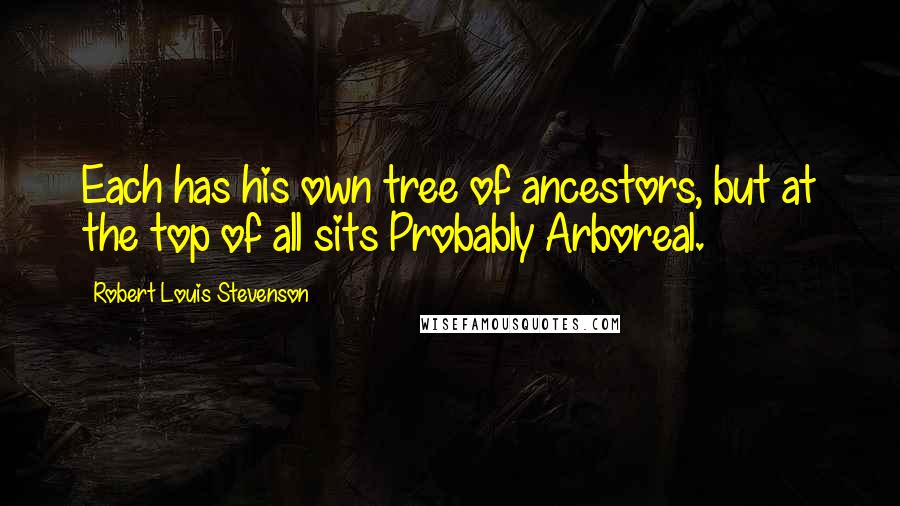 Robert Louis Stevenson Quotes: Each has his own tree of ancestors, but at the top of all sits Probably Arboreal.