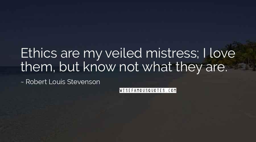 Robert Louis Stevenson Quotes: Ethics are my veiled mistress; I love them, but know not what they are.