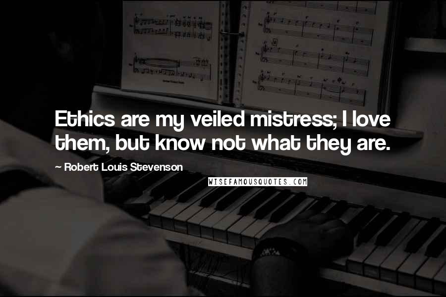 Robert Louis Stevenson Quotes: Ethics are my veiled mistress; I love them, but know not what they are.