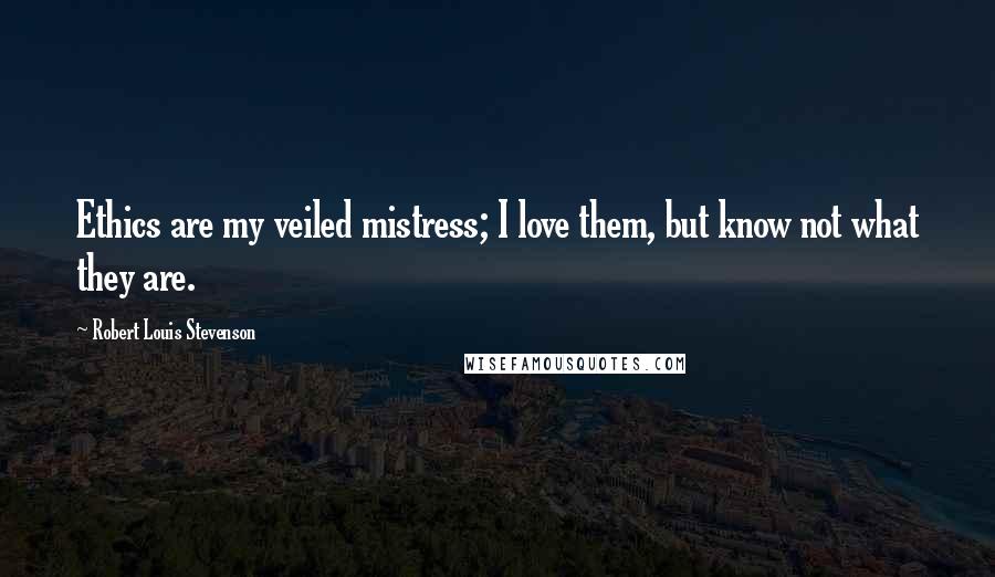 Robert Louis Stevenson Quotes: Ethics are my veiled mistress; I love them, but know not what they are.