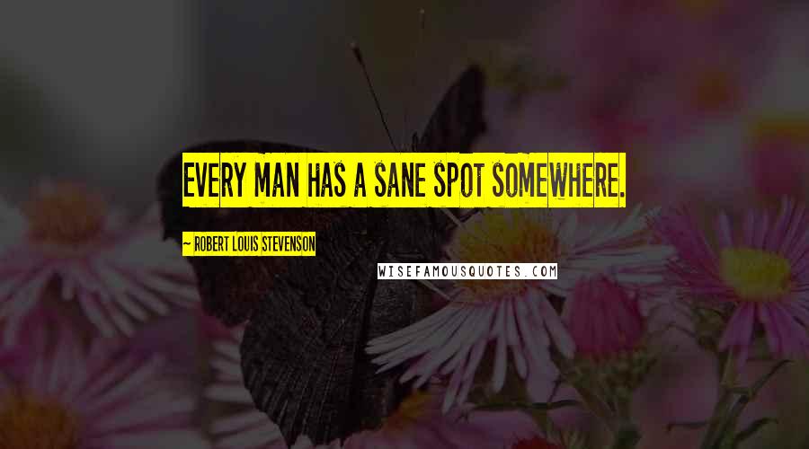 Robert Louis Stevenson Quotes: Every man has a sane spot somewhere.