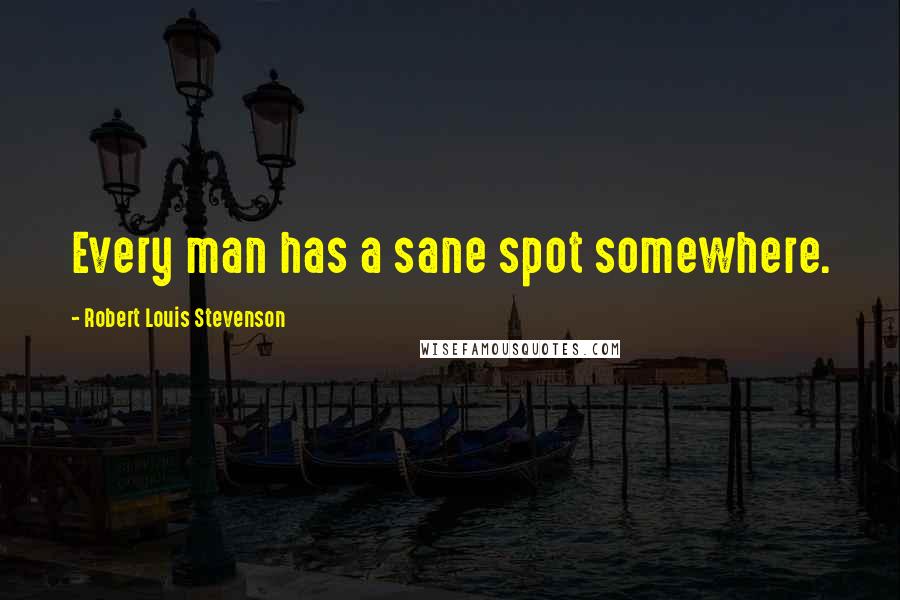 Robert Louis Stevenson Quotes: Every man has a sane spot somewhere.