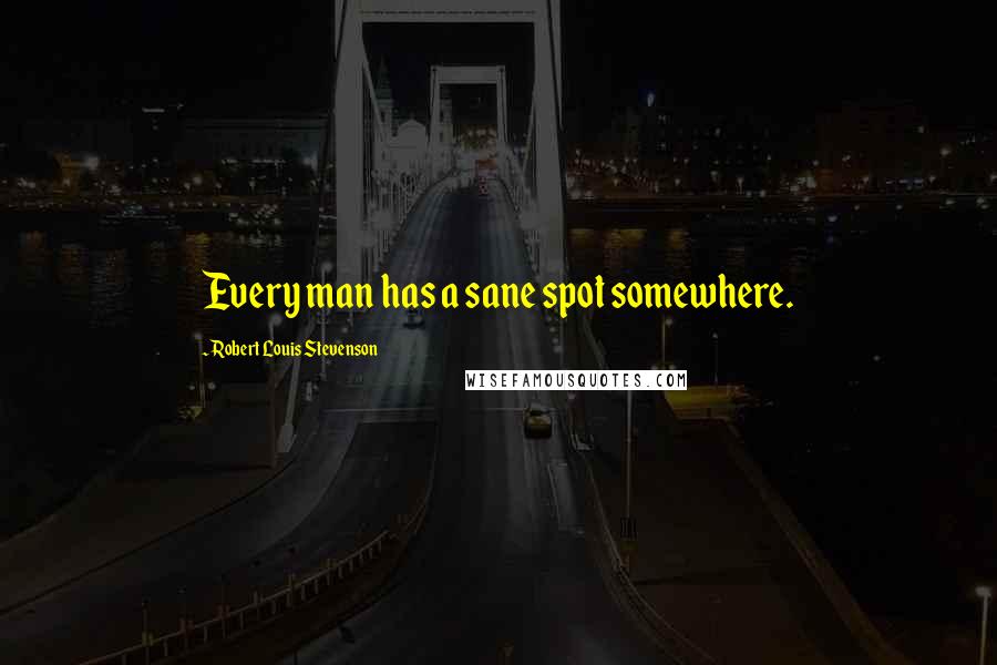 Robert Louis Stevenson Quotes: Every man has a sane spot somewhere.