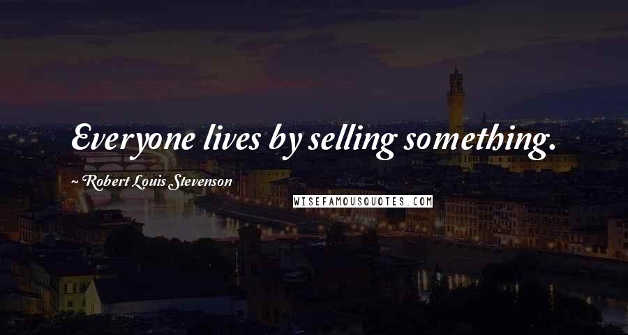 Robert Louis Stevenson Quotes: Everyone lives by selling something.