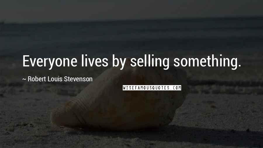 Robert Louis Stevenson Quotes: Everyone lives by selling something.