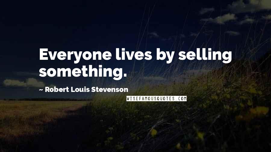 Robert Louis Stevenson Quotes: Everyone lives by selling something.