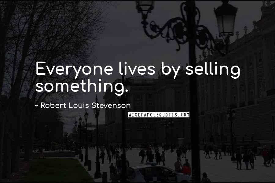 Robert Louis Stevenson Quotes: Everyone lives by selling something.