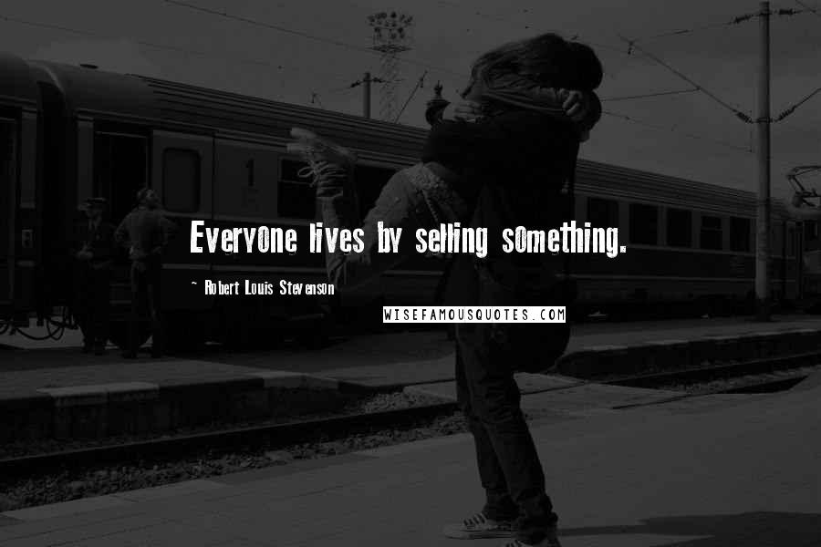 Robert Louis Stevenson Quotes: Everyone lives by selling something.