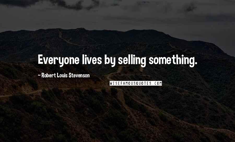 Robert Louis Stevenson Quotes: Everyone lives by selling something.