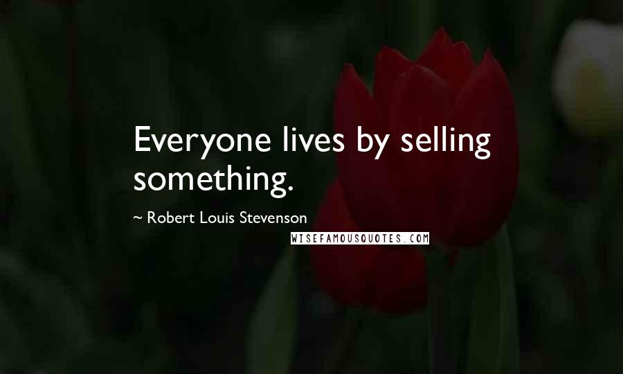 Robert Louis Stevenson Quotes: Everyone lives by selling something.