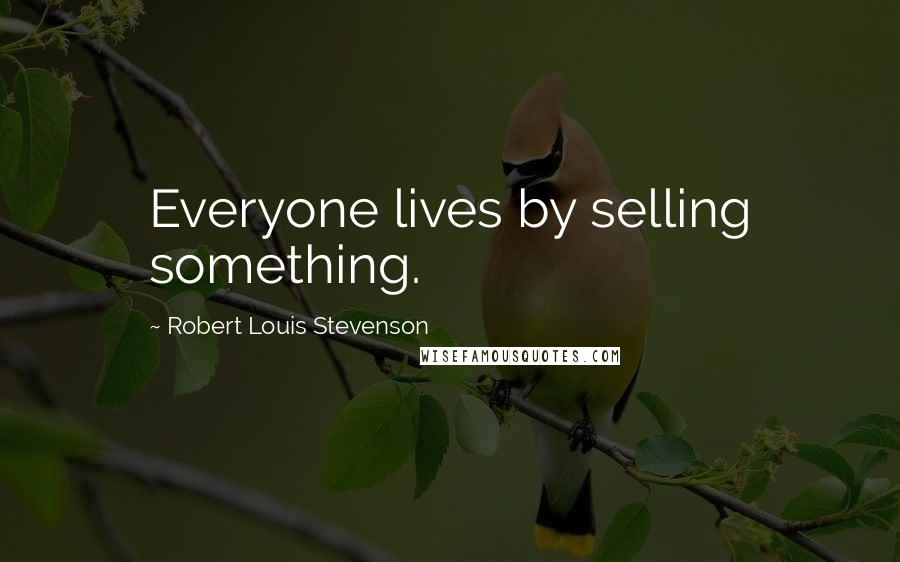 Robert Louis Stevenson Quotes: Everyone lives by selling something.
