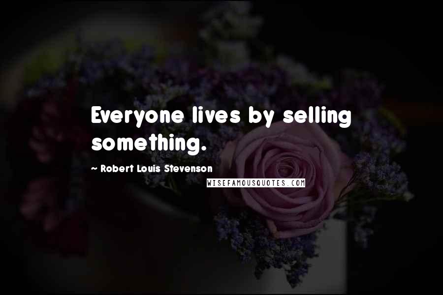 Robert Louis Stevenson Quotes: Everyone lives by selling something.