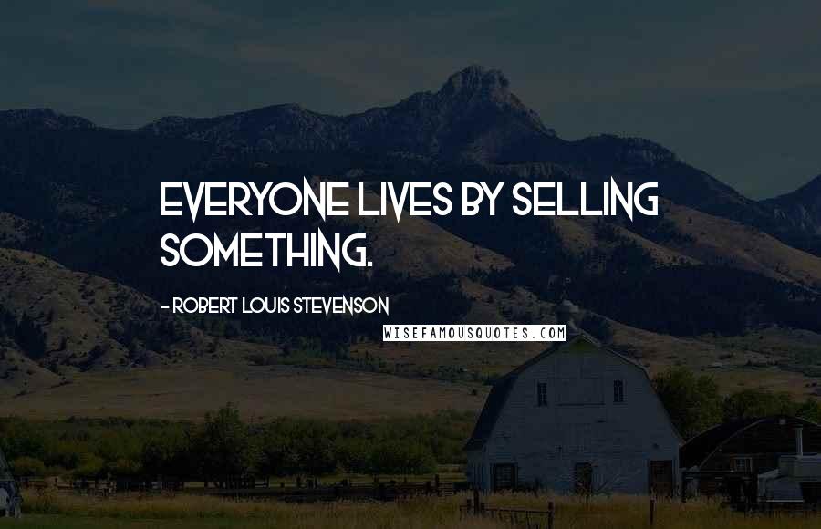 Robert Louis Stevenson Quotes: Everyone lives by selling something.