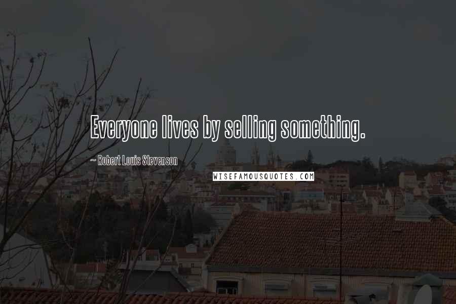 Robert Louis Stevenson Quotes: Everyone lives by selling something.