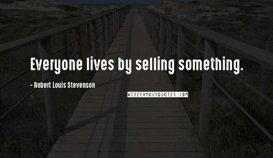 Robert Louis Stevenson Quotes: Everyone lives by selling something.